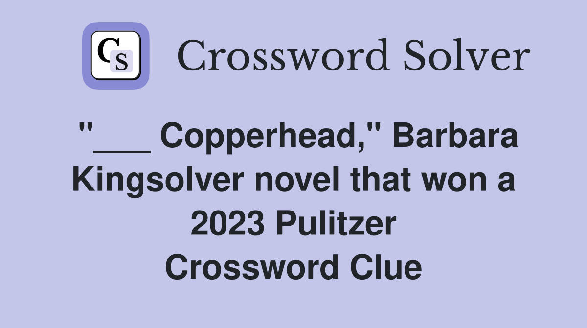 "___ Copperhead," Barbara Kingsolver novel that won a 2023 Pulitzer Crossword Clue