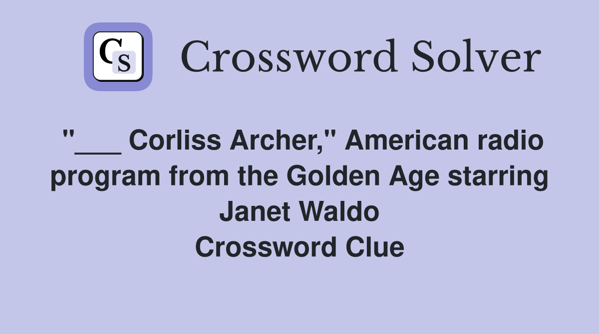 "___ Corliss Archer," American radio program from the Golden Age starring Janet Waldo Crossword Clue