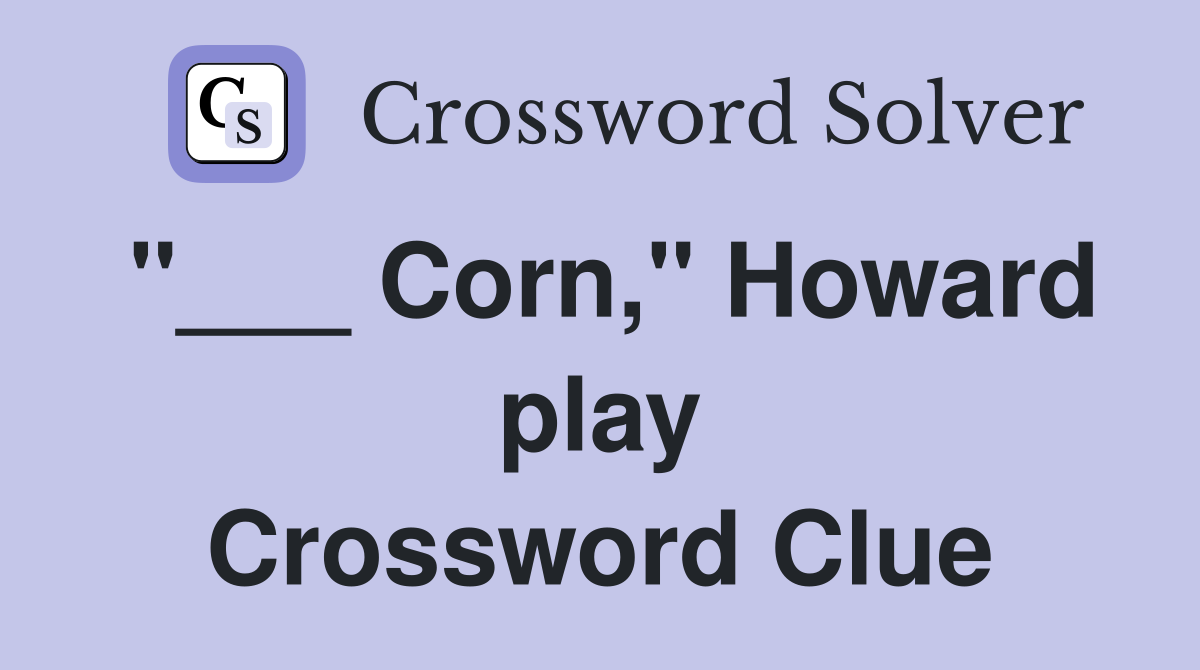 "___ Corn," Howard play Crossword Clue