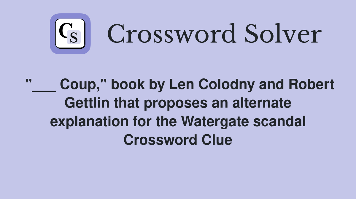 "___ Coup," book by Len Colodny and Robert Gettlin that proposes an alternate explanation for the Watergate scandal Crossword Clue