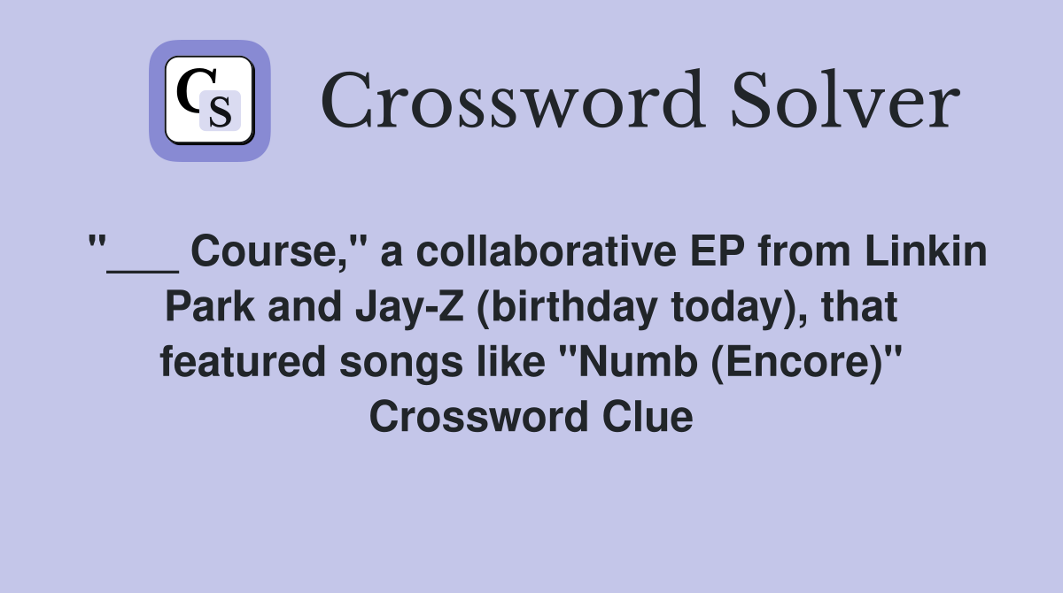 "___ Course," a collaborative EP from Linkin Park and Jay-Z (birthday today), that featured songs like "Numb (Encore)" Crossword Clue