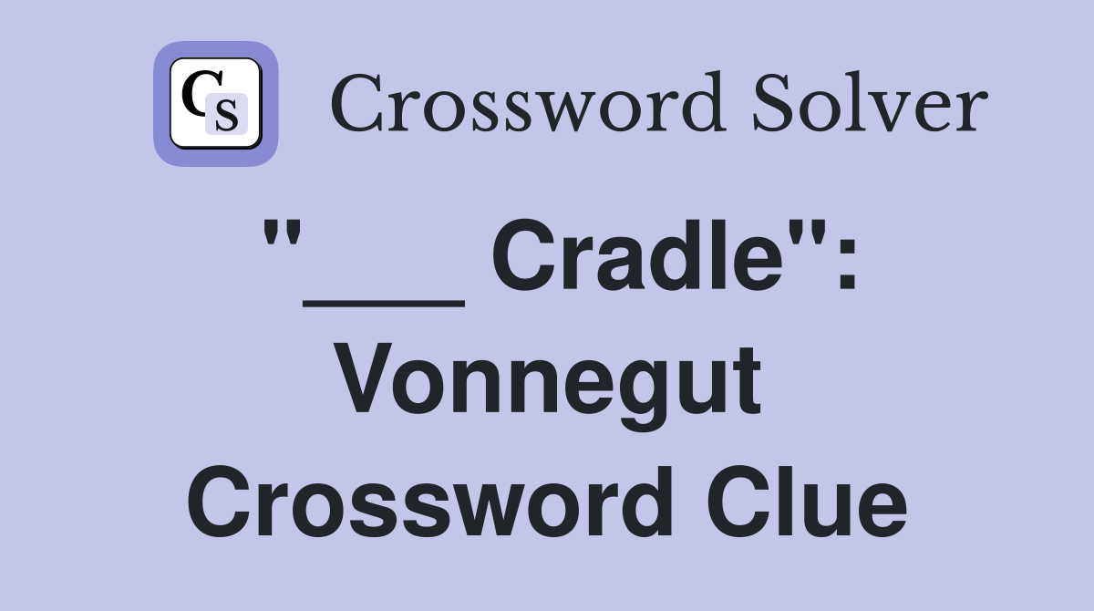 "___ Cradle": Vonnegut Crossword Clue