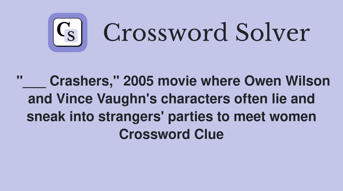 "___ Crashers," 2005 movie where Owen Wilson and Vince Vaughn's characters often lie and sneak into strangers' parties to meet women Crossword Clue