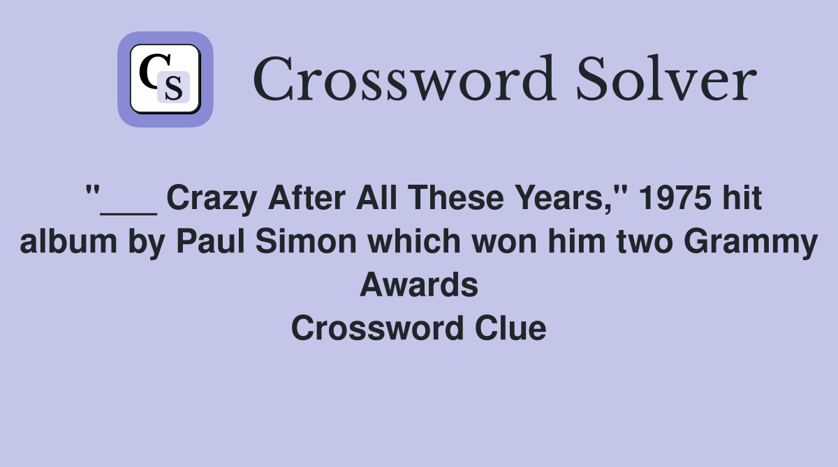 "___ Crazy After All These Years," 1975 hit album by Paul Simon which won him two Grammy Awards Crossword Clue