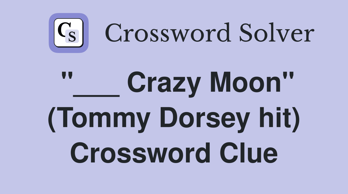 "___ Crazy Moon" (Tommy Dorsey hit) Crossword Clue