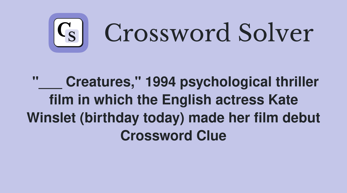 "___ Creatures," 1994 psychological thriller film in which the English actress Kate Winslet (birthday today) made her film debut Crossword Clue