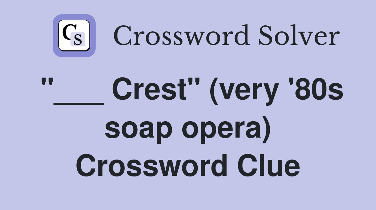 "___ Crest" (very '80s soap opera) Crossword Clue