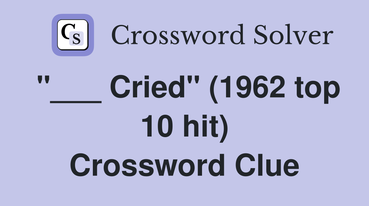 "___ Cried" (1962 top 10 hit) Crossword Clue
