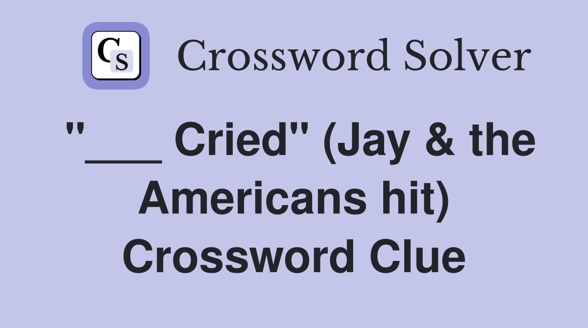 "___ Cried" (Jay & the Americans hit) Crossword Clue