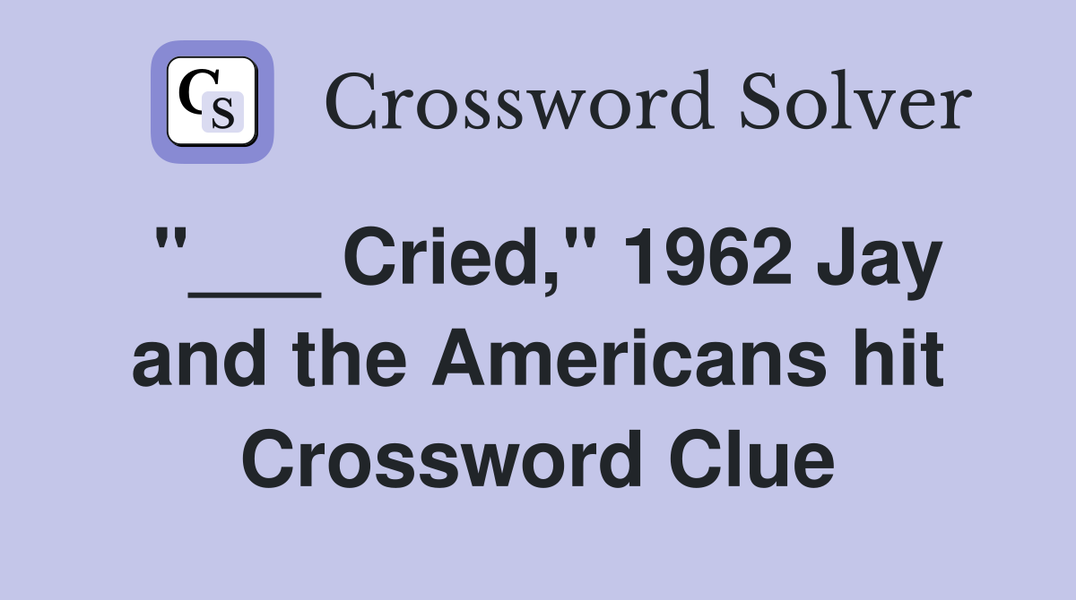 "___ Cried," 1962 Jay and the Americans hit Crossword Clue