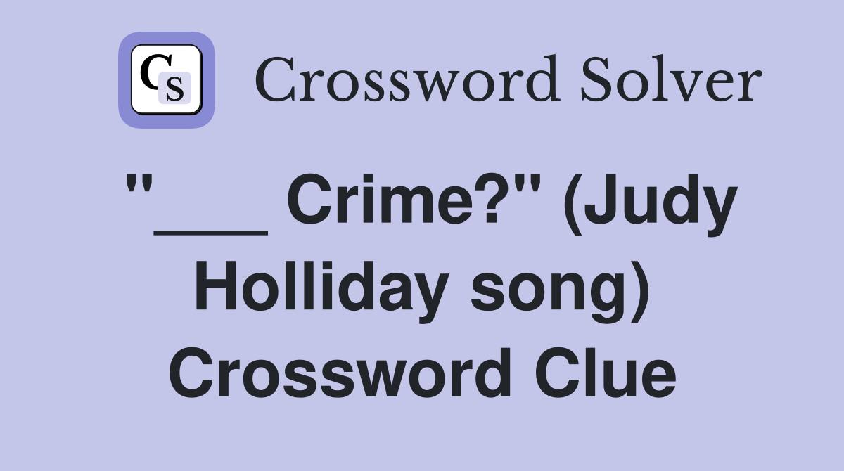 "___ Crime?" (Judy Holliday song) Crossword Clue