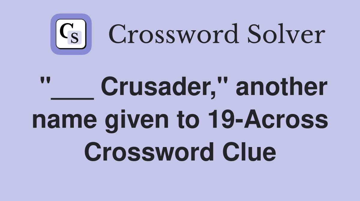 "___ Crusader," another name given to 19-Across Crossword Clue