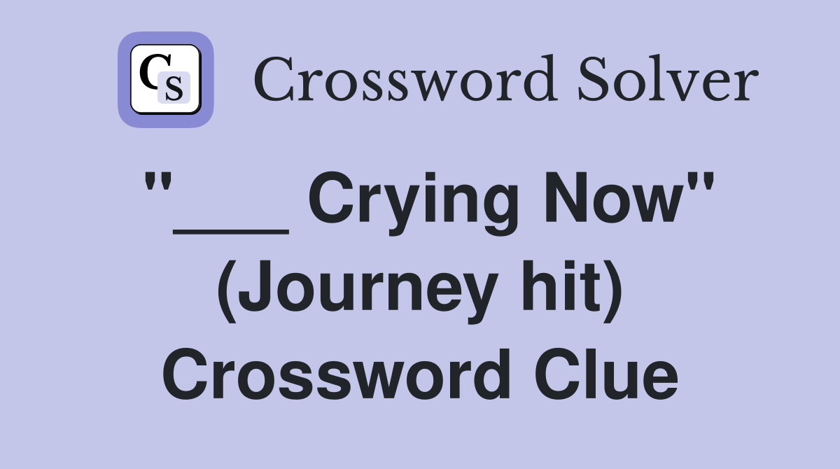 "___ Crying Now" (Journey hit) Crossword Clue