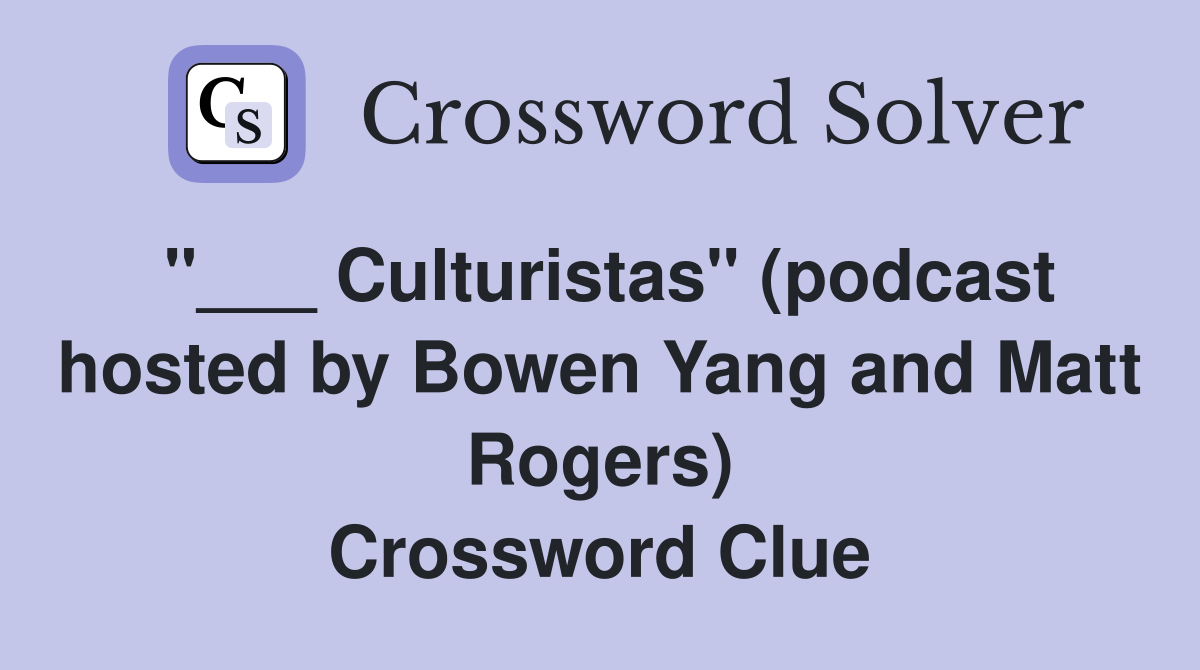 "___ Culturistas" (podcast hosted by Bowen Yang and Matt Rogers) Crossword Clue
