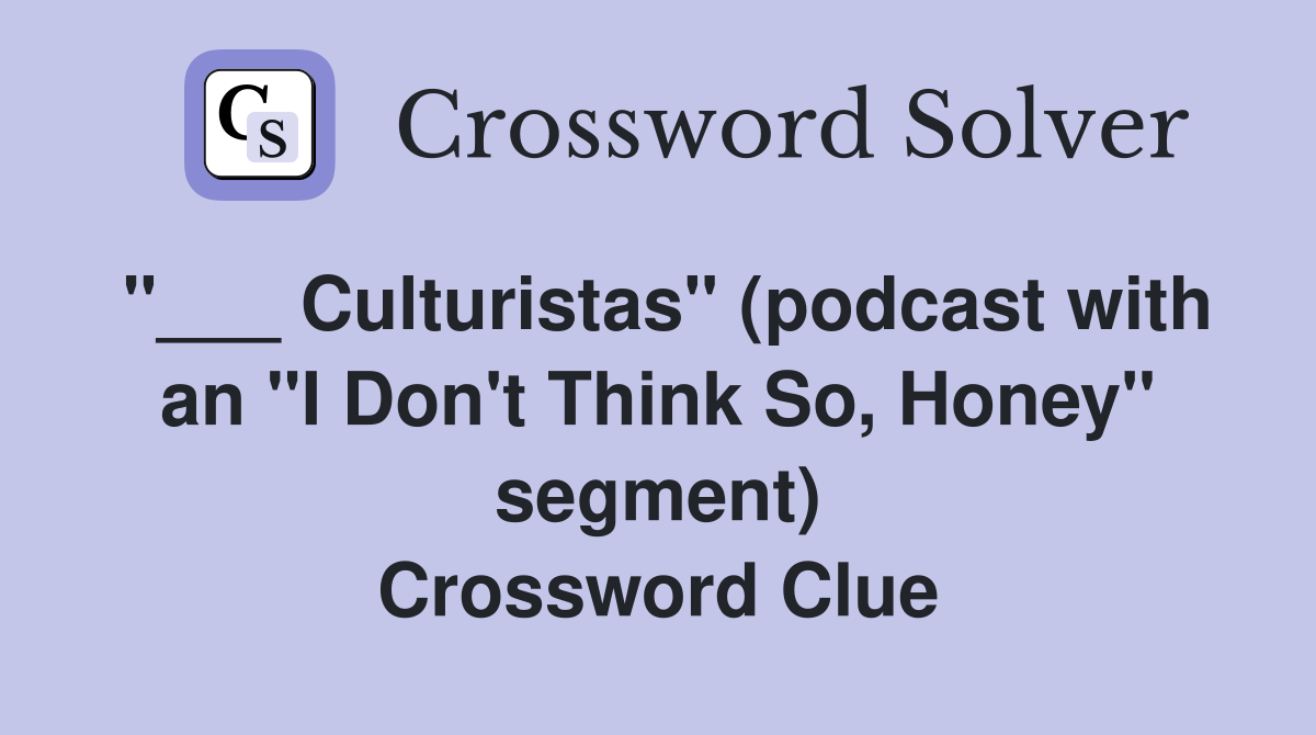 "___ Culturistas" (podcast with an "I Don't Think So, Honey" segment) Crossword Clue