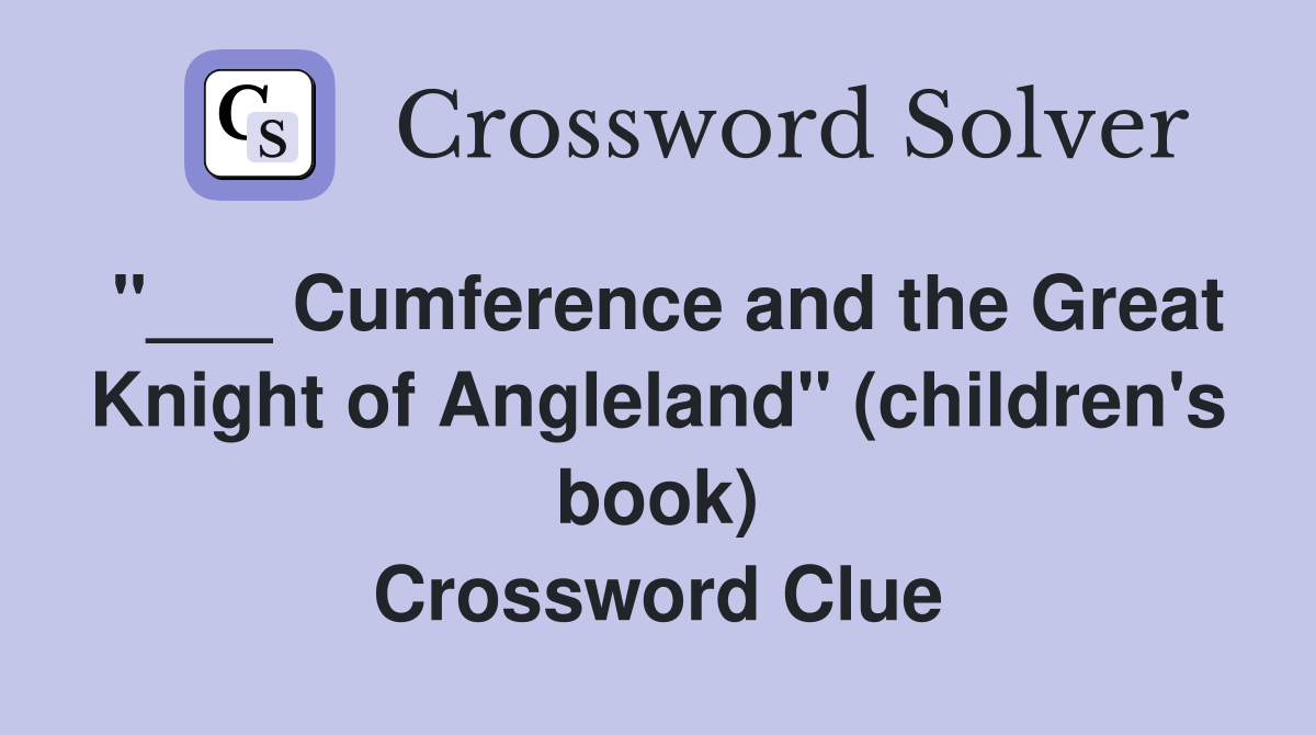 "___ Cumference and the Great Knight of Angleland" (children's book) Crossword Clue