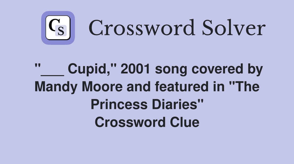 "___ Cupid," 2001 song covered by Mandy Moore and featured in "The Princess Diaries" Crossword Clue