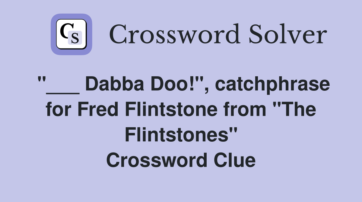 "___ Dabba Doo!", catchphrase for Fred Flintstone from "The Flintstones" Crossword Clue
