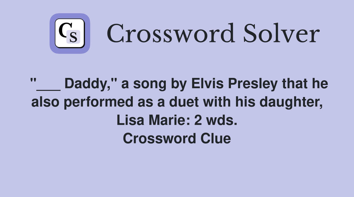 "___ Daddy," a song by Elvis Presley that he also performed as a duet with his daughter, Lisa Marie: 2 wds. Crossword Clue