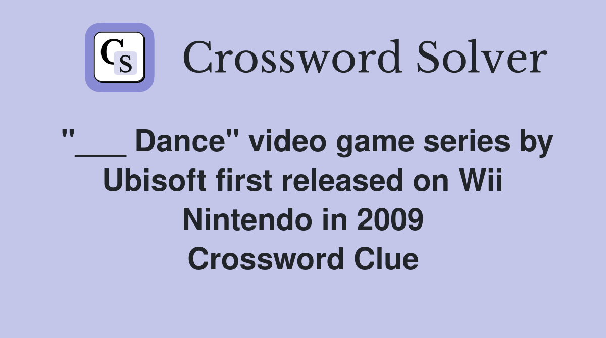 "___ Dance" video game series by Ubisoft first released on Wii Nintendo in 2009 Crossword Clue