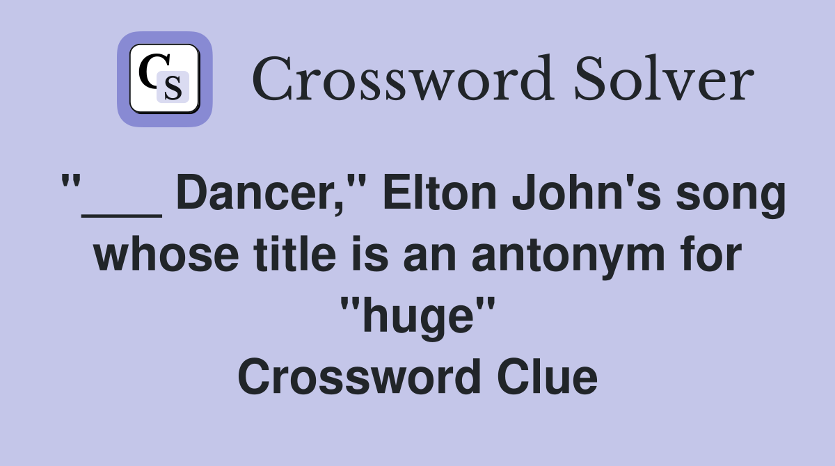 "___ Dancer," Elton John's song whose title is an antonym for "huge" Crossword Clue