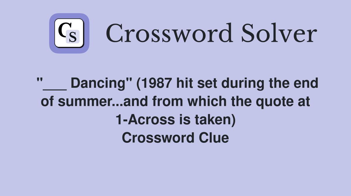 "___ Dancing" (1987 hit set during the end of summer...and from which the quote at 1-Across is taken) Crossword Clue