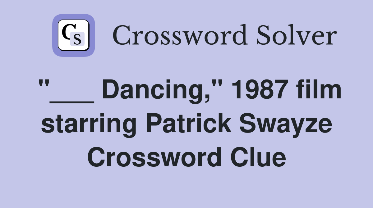 "___ Dancing," 1987 film starring Patrick Swayze Crossword Clue