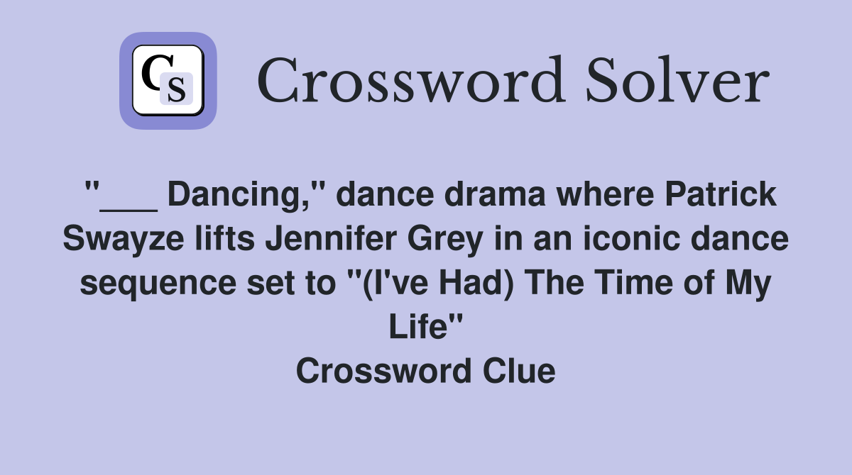 "___ Dancing," dance drama where Patrick Swayze lifts Jennifer Grey in an iconic dance sequence set to "(I've Had) The Time of My Life" Crossword Clue