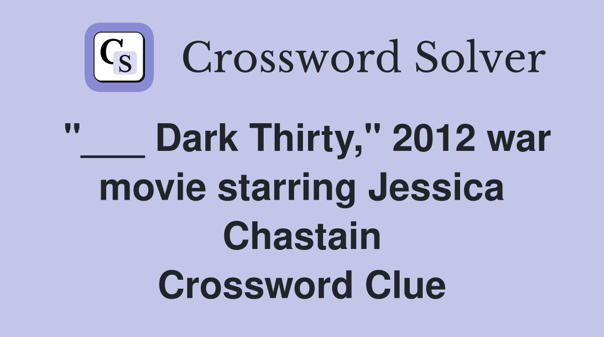"___ Dark Thirty," 2012 war movie starring Jessica Chastain Crossword Clue