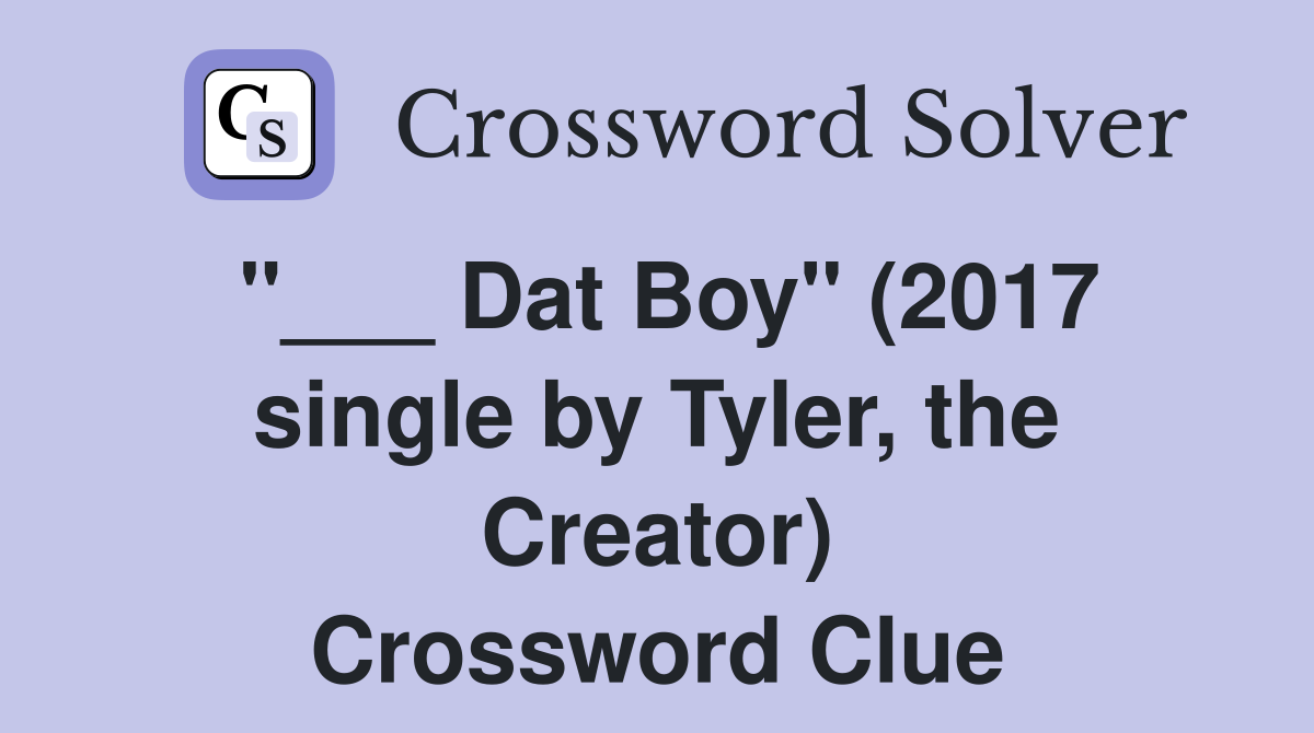 "___ Dat Boy" (2017 single by Tyler, the Creator) Crossword Clue