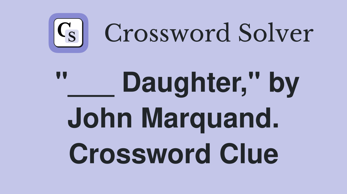 "___ Daughter," by John Marquand. Crossword Clue