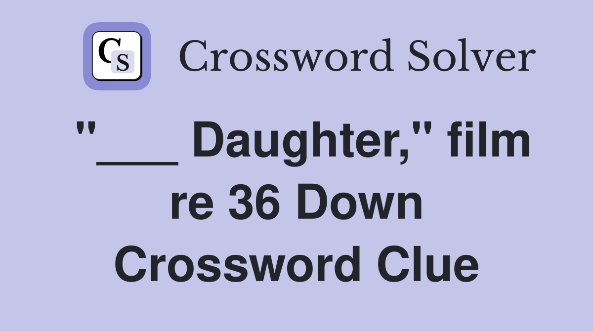 "___ Daughter," film re 36 Down Crossword Clue
