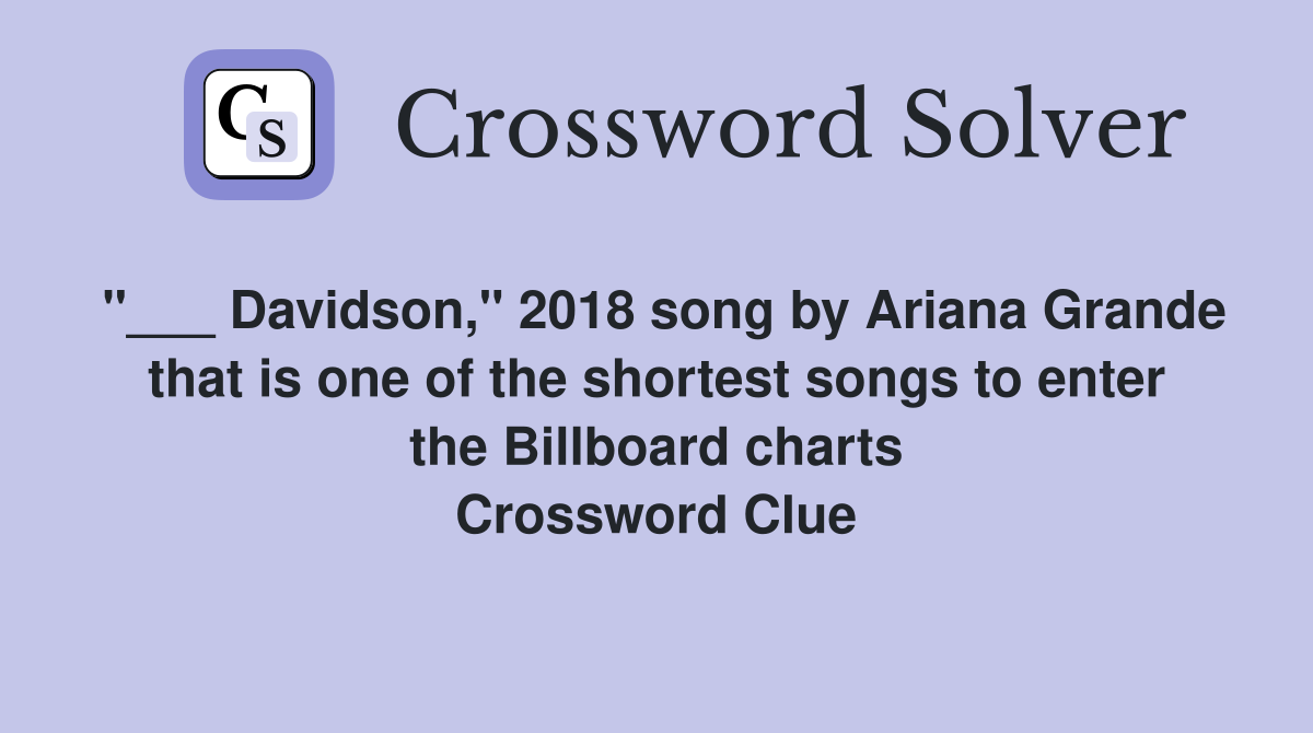 "___ Davidson," 2018 song by Ariana Grande that is one of the shortest songs to enter the Billboard charts Crossword Clue