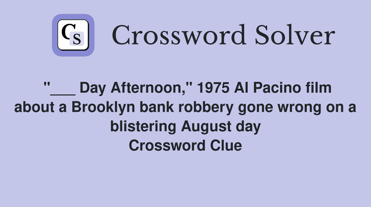 "___ Day Afternoon," 1975 Al Pacino film about a Brooklyn bank robbery gone wrong on a blistering August day Crossword Clue