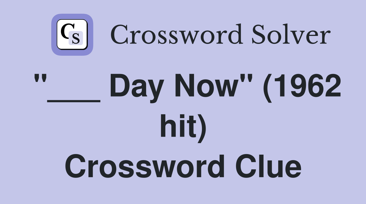 "___ Day Now" (1962 hit) Crossword Clue