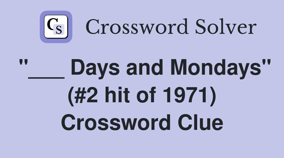 "___ Days and Mondays" (#2 hit of 1971) Crossword Clue