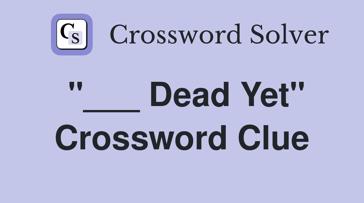 "___ Dead Yet" Crossword Clue