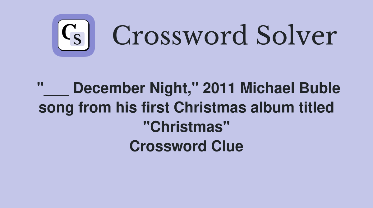 "___ December Night," 2011 Michael Buble song from his first Christmas album titled "Christmas" Crossword Clue