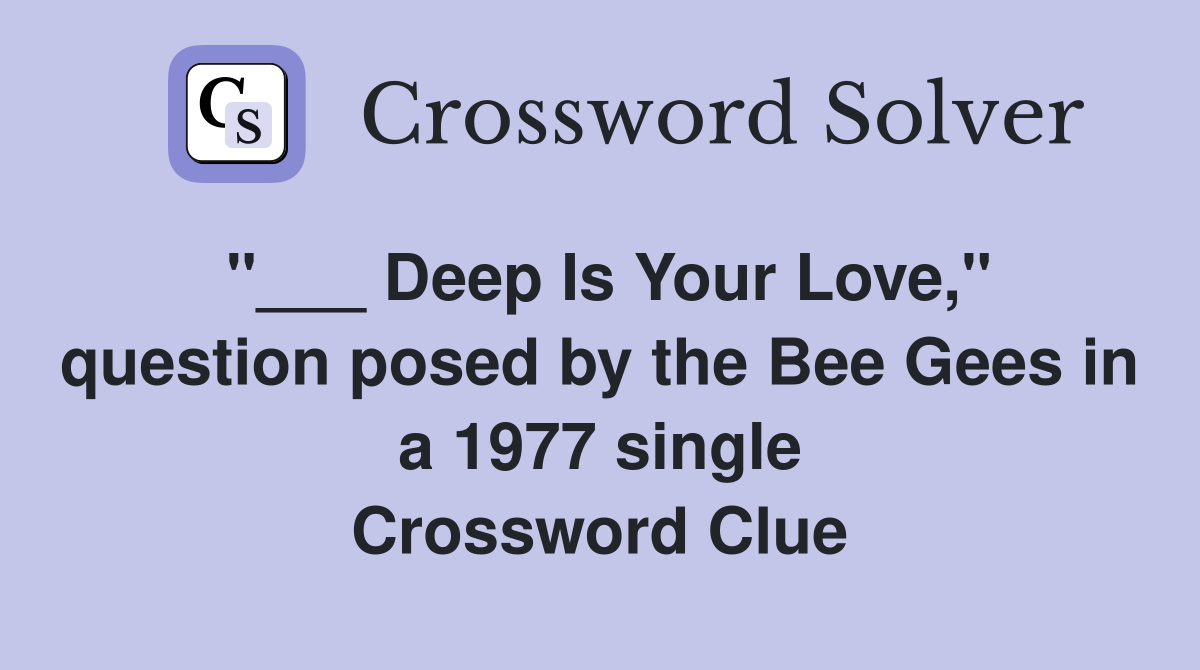 "___ Deep Is Your Love," question posed by the Bee Gees in a 1977 single Crossword Clue
