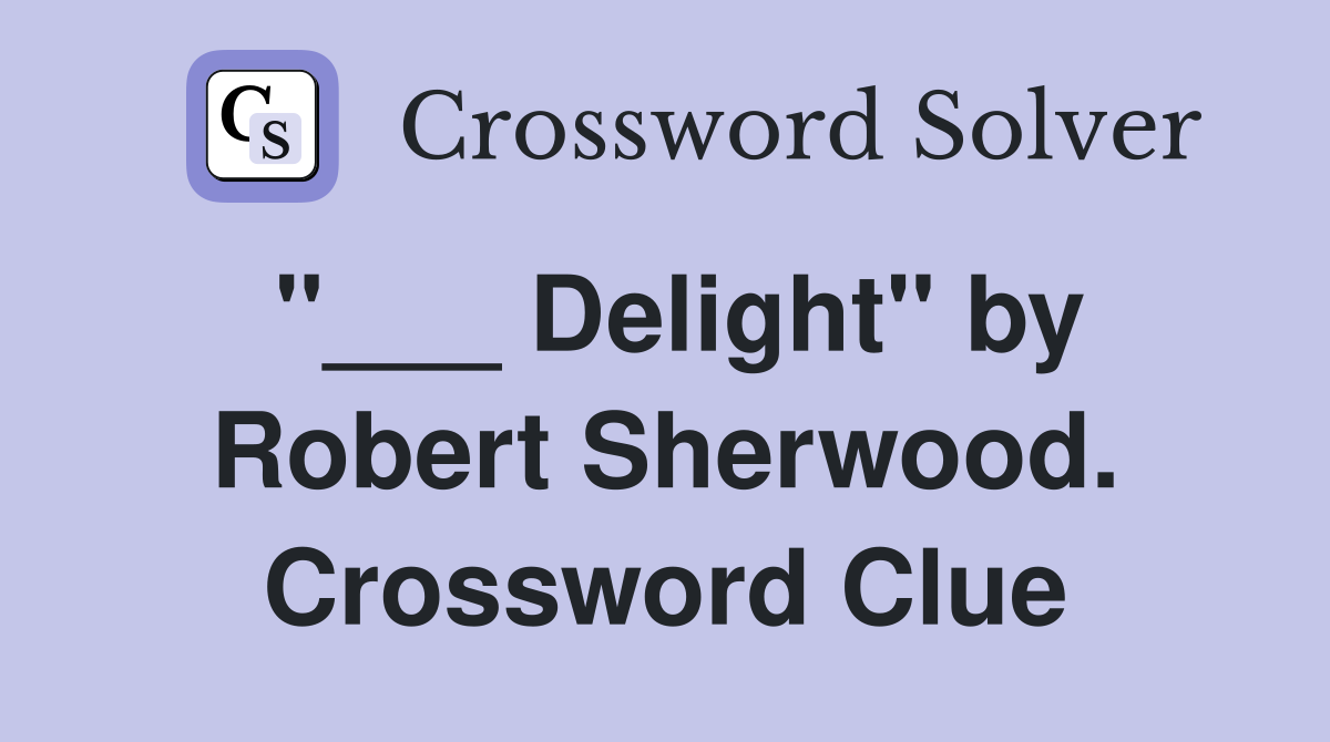 "___ Delight" by Robert Sherwood. Crossword Clue