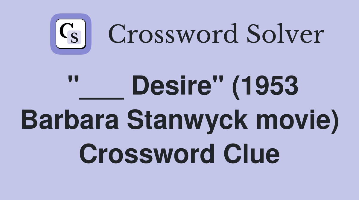 "___ Desire" (1953 Barbara Stanwyck movie) Crossword Clue