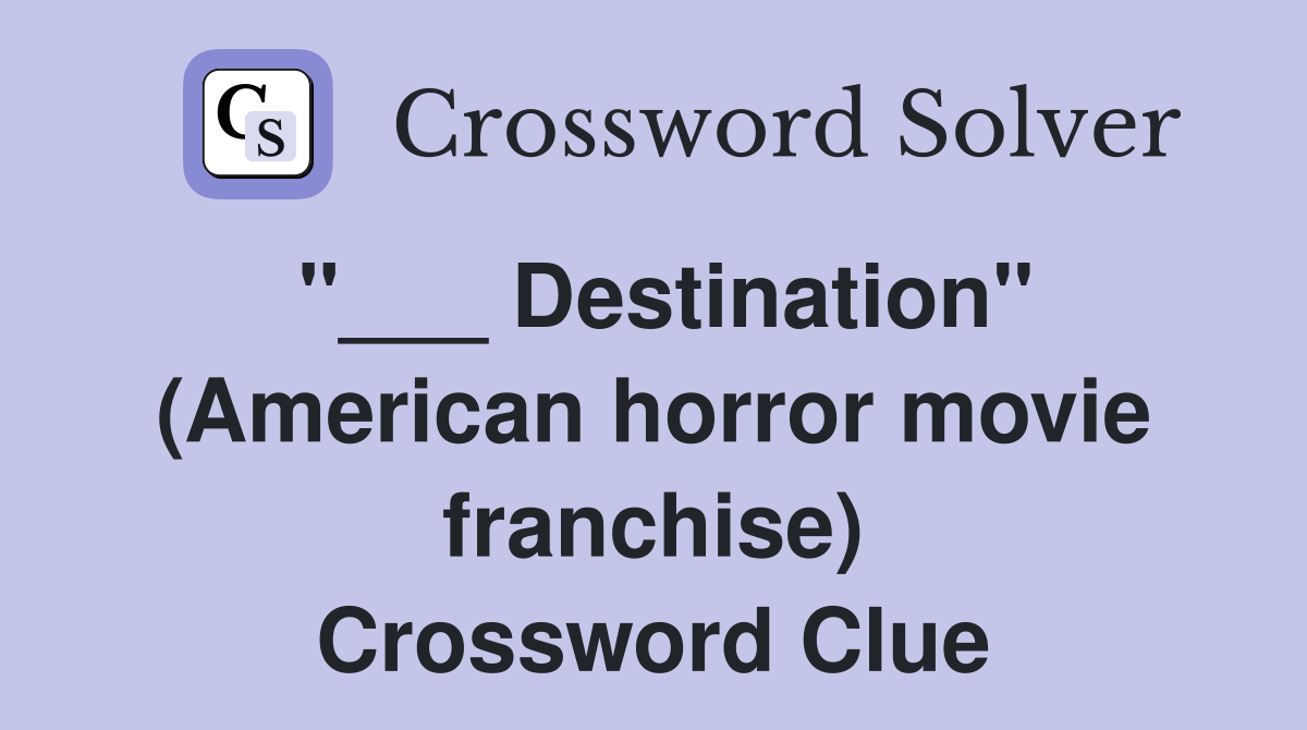 "___ Destination" (American horror movie franchise) Crossword Clue