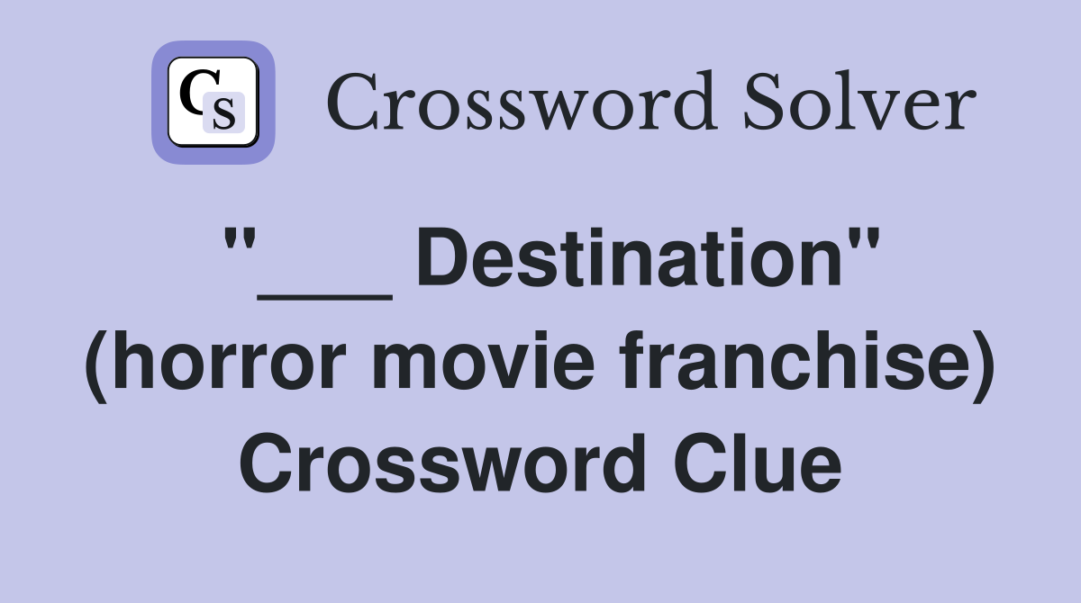 "___ Destination" (horror movie franchise) Crossword Clue