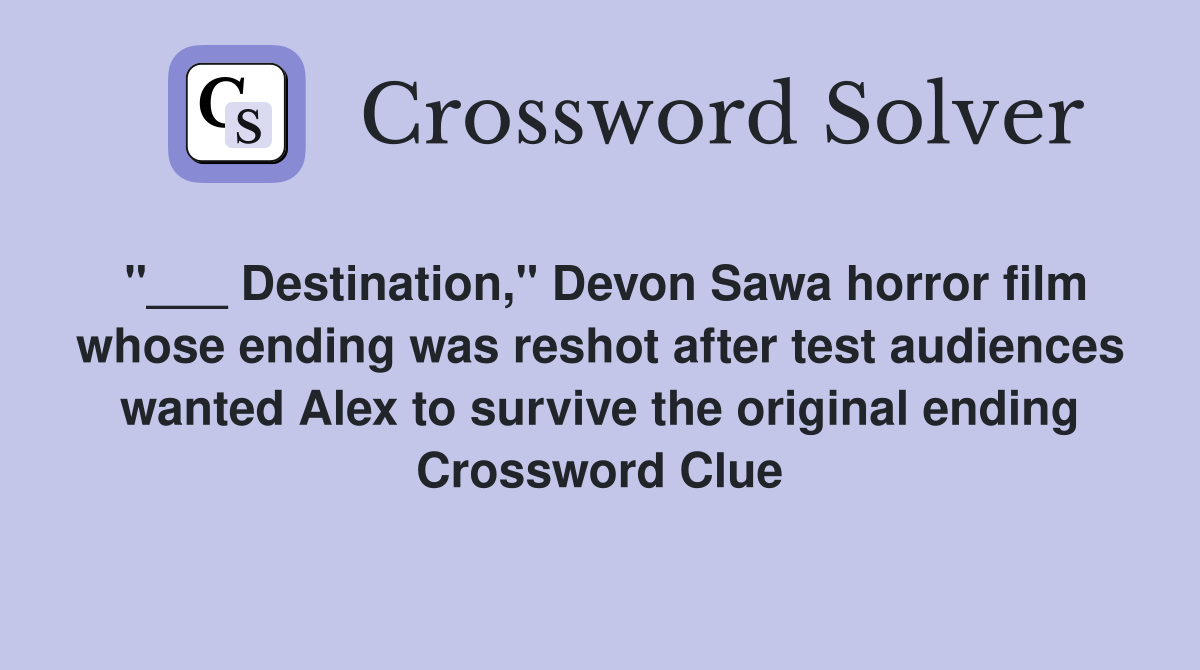 "___ Destination," Devon Sawa horror film whose ending was reshot after test audiences wanted Alex to survive the original ending Crossword Clue