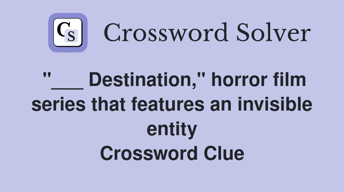 "___ Destination," horror film series that features an invisible entity Crossword Clue