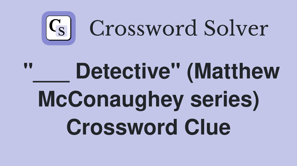 "___ Detective" (Matthew McConaughey series) Crossword Clue