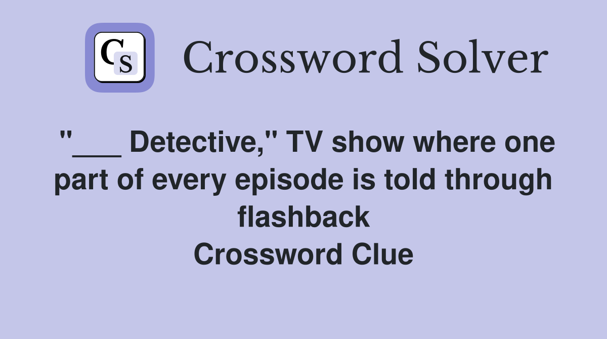 "___ Detective," TV show where one part of every episode is told through flashback Crossword Clue