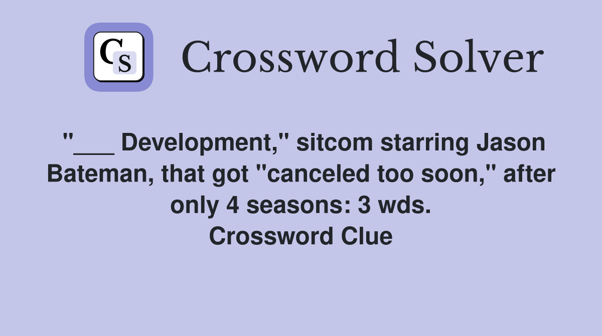 "___ Development," sitcom starring Jason Bateman, that got "canceled too soon," after only 4 seasons: 3 wds. Crossword Clue