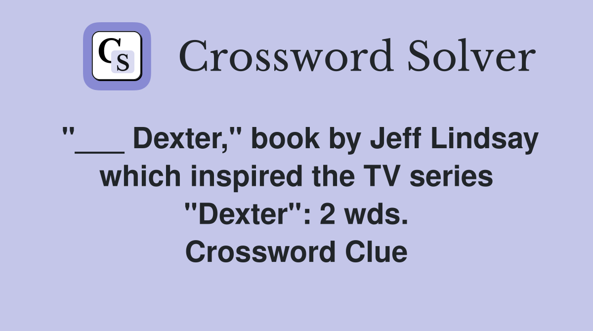 "___ Dexter," book by Jeff Lindsay which inspired the TV series "Dexter": 2 wds. Crossword Clue