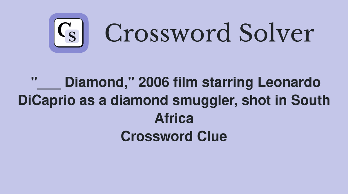 "___ Diamond," 2006 film starring Leonardo DiCaprio as a diamond smuggler, shot in South Africa Crossword Clue